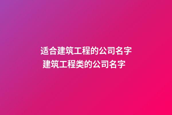 适合建筑工程的公司名字 建筑工程类的公司名字-第1张-公司起名-玄机派